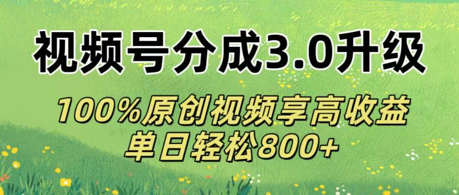 视频号分成3.0升级!100%原创视频享高收益，单日轻松800+去创吧-网创项目资源站-副业项目-创业项目-搞钱项目黑蛋搞钱