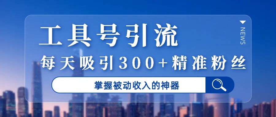 工具号引流，掌握被动收入的神器，每天吸引300+精准粉丝去创吧-网创项目资源站-副业项目-创业项目-搞钱项目黑蛋搞钱