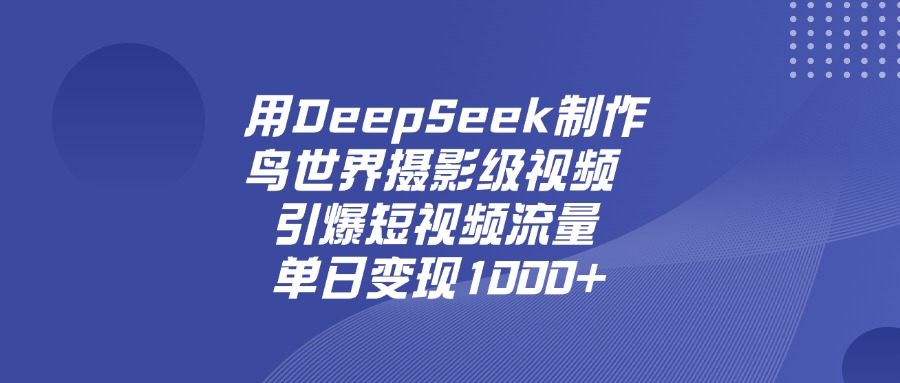 用DeepSeek制作鸟，世界摄影级视频，引爆短视频流量，单日变现1000+去创吧-网创项目资源站-副业项目-创业项目-搞钱项目黑蛋搞钱