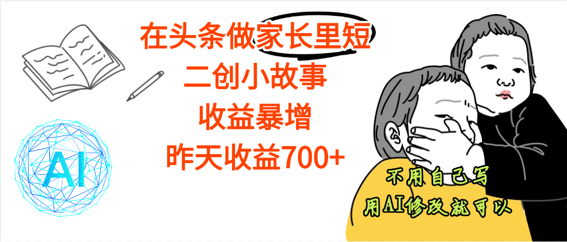 【劲爆】在头条做家长里短二创小故事，收益暴增，昨天收益700+去创吧-网创项目资源站-副业项目-创业项目-搞钱项目黑蛋搞钱