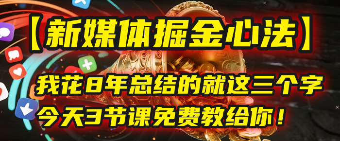 我花8年总结的【新媒体掘金心法】，就这三个字，今天3节课免费教给你！去创吧-网创项目资源站-副业项目-创业项目-搞钱项目黑蛋搞钱