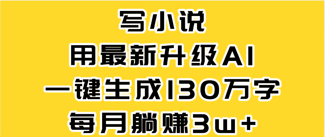 最新AI一键生成原创小说，一分钟能写130+字，每月睡后收益3W+去创吧-网创项目资源站-副业项目-创业项目-搞钱项目黑蛋搞钱