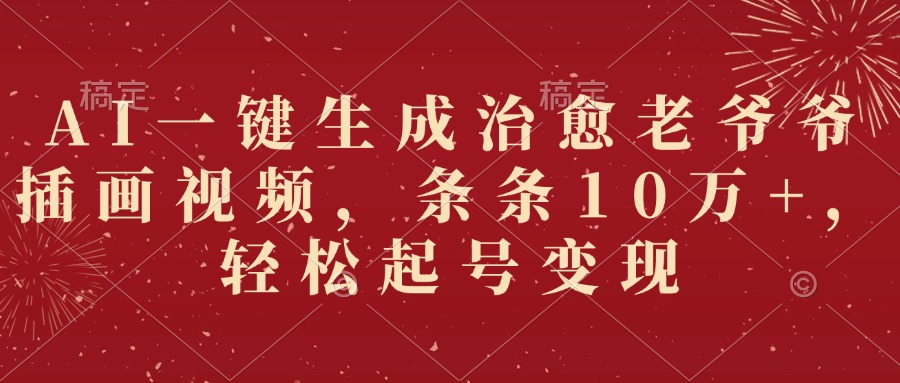 AI一键生成治愈老爷爷插画视频，条条10万+，轻松起号变现去创吧-网创项目资源站-副业项目-创业项目-搞钱项目黑蛋搞钱