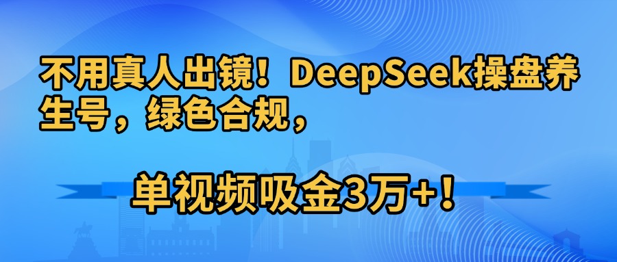 不用真人出镜！DeepSeek操盘养生号，绿色合规，单视频吸金3万+！去创吧-网创项目资源站-副业项目-创业项目-搞钱项目黑蛋搞钱