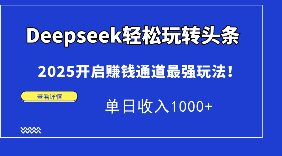 Deepseek轻松玩转头条，2025开启赚钱通道最强玩法！单日收入1000+去创吧-网创项目资源站-副业项目-创业项目-搞钱项目黑蛋搞钱