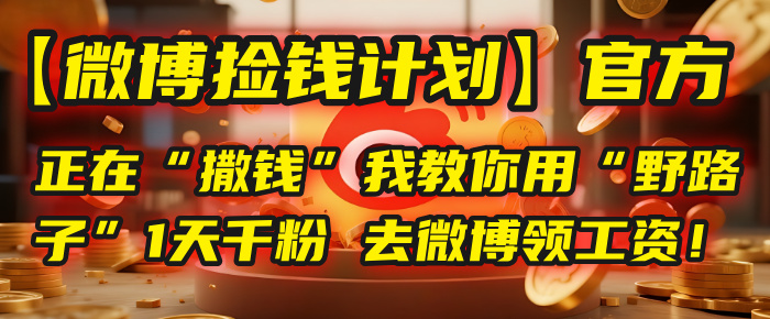 【微博捡钱计划】官方正在“撒钱”，我教你用“野路子”1天千粉，去微博领工资！去创吧-网创项目资源站-副业项目-创业项目-搞钱项目黑蛋搞钱