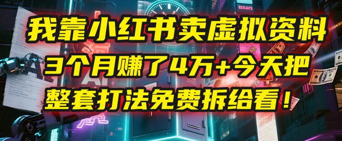 我靠“小红书卖虚拟资料”，3个月赚了4万+，今天把整套打法免费拆给你看！去创吧-网创项目资源站-副业项目-创业项目-搞钱项目黑蛋搞钱