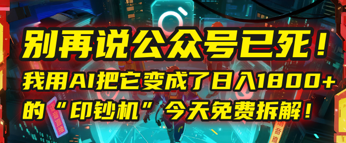 别再说公众号已死！我用AI把它变成了日入1800+的“印钞机”，今天免费拆解！去创吧-网创项目资源站-副业项目-创业项目-搞钱项目黑蛋搞钱