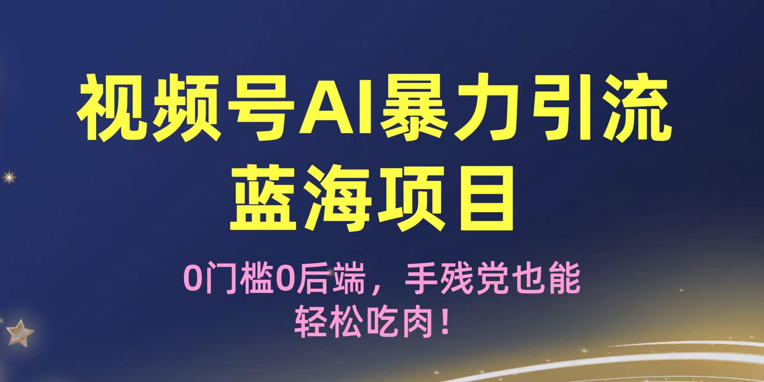 疯传！视频号AI暴力引流蓝海项目，0门槛0后端，手残党也能轻松吃肉！去创吧-网创项目资源站-副业项目-创业项目-搞钱项目黑蛋搞钱