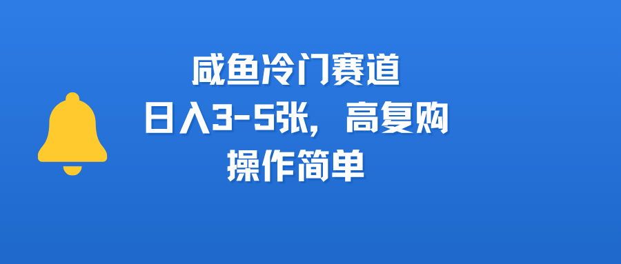 咸鱼冷门赛道，日入3-5张，高复购，操作简单去创吧-网创项目资源站-副业项目-创业项目-搞钱项目黑蛋搞钱