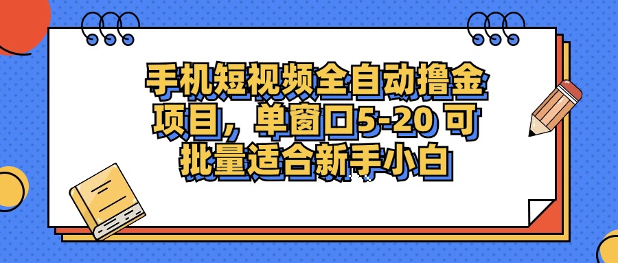 手机短视频全自动撸金项目，单窗口5-20可批量适合新手小白去创吧-网创项目资源站-副业项目-创业项目-搞钱项目黑蛋搞钱