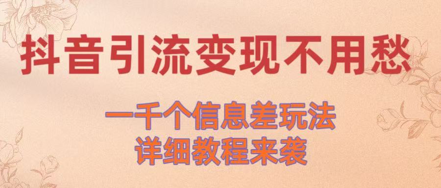 抖音引流变现不用愁！一千个信息差玩法详细教程来袭去创吧-网创项目资源站-副业项目-创业项目-搞钱项目黑蛋搞钱