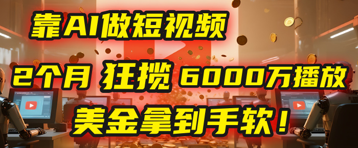 4000小时播放才能赚钱？别傻了！他靠AI做短视频，2个月狂揽6000万播放，美金拿到手软！去创吧-网创项目资源站-副业项目-创业项目-搞钱项目黑蛋搞钱