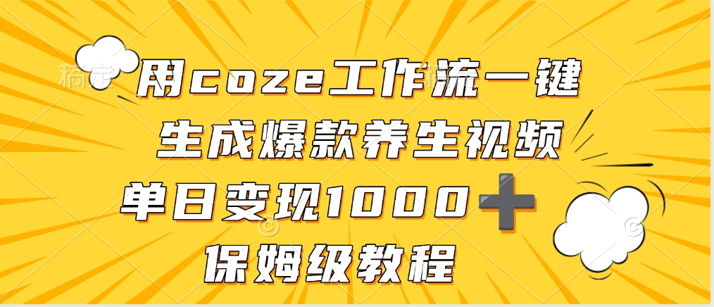 用coze工作流一键生成爆款养生视频，单日变现1000➕，保姆级教程去创吧-网创项目资源站-副业项目-创业项目-搞钱项目黑蛋搞钱