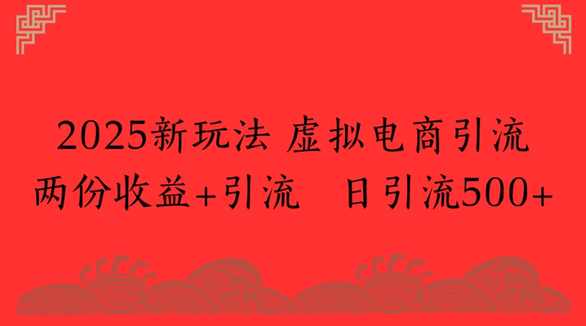 2025新玩法，虚拟电商引流两份收益+引流 日引流500+去创吧-网创项目资源站-副业项目-创业项目-搞钱项目黑蛋搞钱