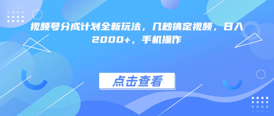 视频号分成计划全新玩法，几秒搞定视频，日入2000+，手机操作去创吧-网创项目资源站-副业项目-创业项目-搞钱项目黑蛋搞钱