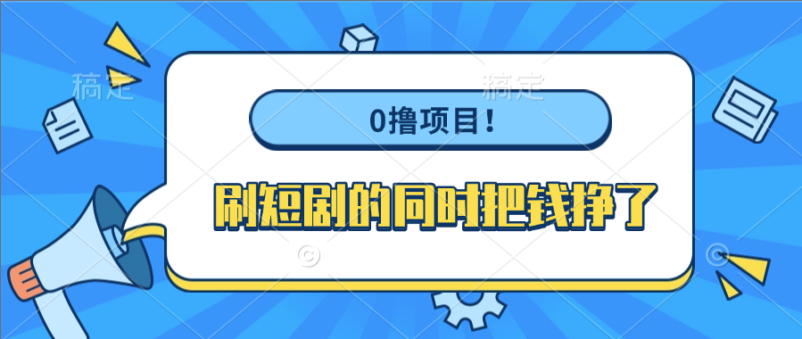 0撸项目！刷短剧的同时把钱挣了去创吧-网创项目资源站-副业项目-创业项目-搞钱项目黑蛋搞钱