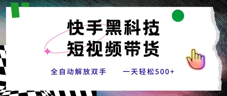 快手黑科技短视频带货，条条原创无脑搬运，新手小白轻松一天500+去创吧-网创项目资源站-副业项目-创业项目-搞钱项目黑蛋搞钱
