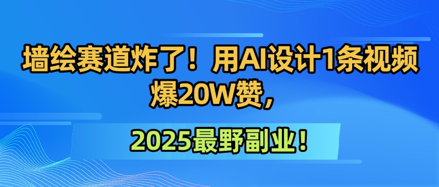 墙绘赛道炸了！用AI设计1条视频爆20W赞，2025最野副业！去创吧-网创项目资源站-副业项目-创业项目-搞钱项目黑蛋搞钱