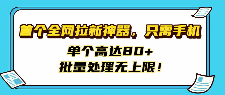 首个全网拉新神器，只需手机，单个高达80+，批量处理无上限！去创吧-网创项目资源站-副业项目-创业项目-搞钱项目黑蛋搞钱