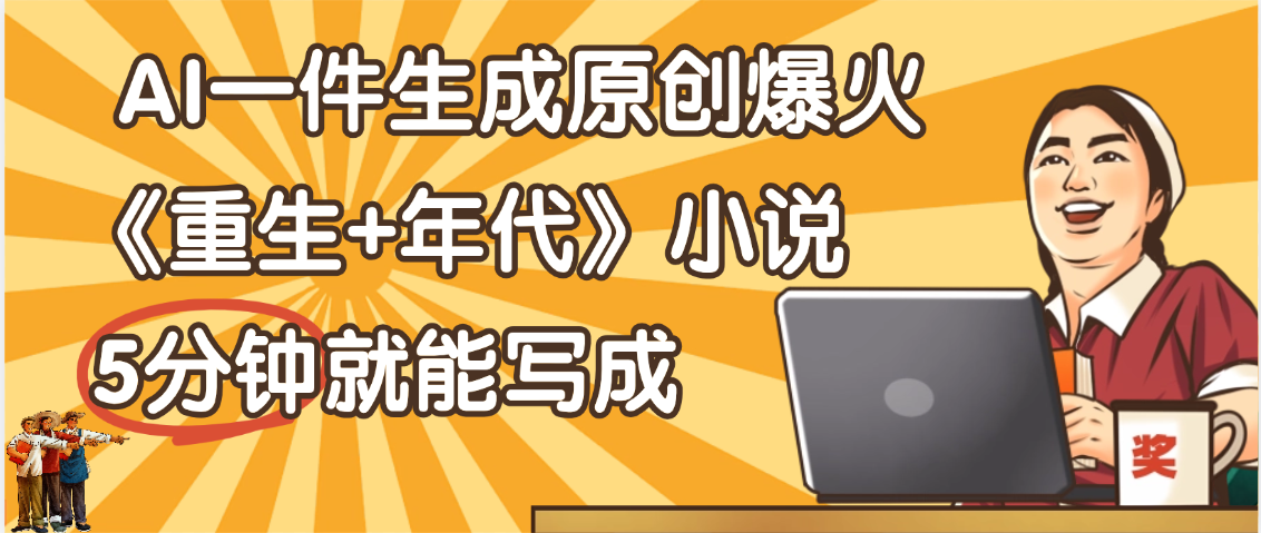 天呐！现在爆火的《重生+年代》类型的小说，现在用这个AI软件就可以一键生成原创小说了去创吧-网创项目资源站-副业项目-创业项目-搞钱项目黑蛋搞钱