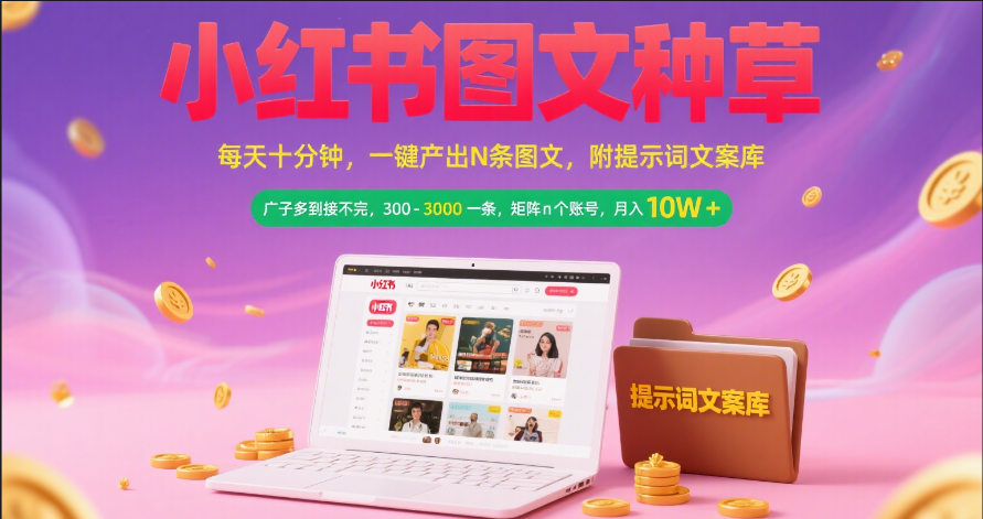 小红书图文种草   每天十分钟 一键产出N条图文 附提示词文案库广子多到接不完 300-3000一条 矩阵n个账号 月入10W+去创吧-网创项目资源站-副业项目-创业项目-搞钱项目黑蛋搞钱