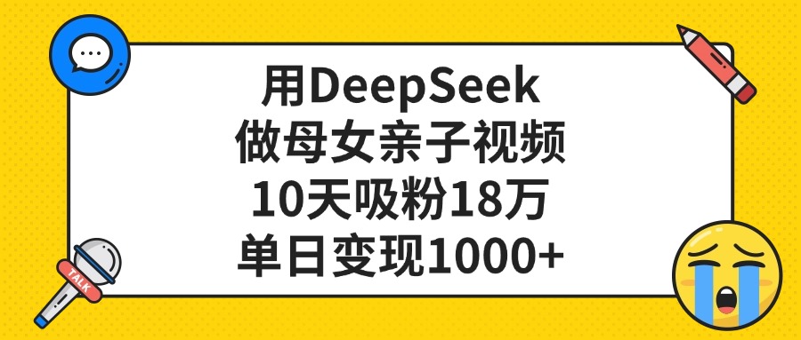 用DeepSeek做母女亲子视频，单日变现1000+，10天吸粉18万去创吧-网创项目资源站-副业项目-创业项目-搞钱项目黑蛋搞钱