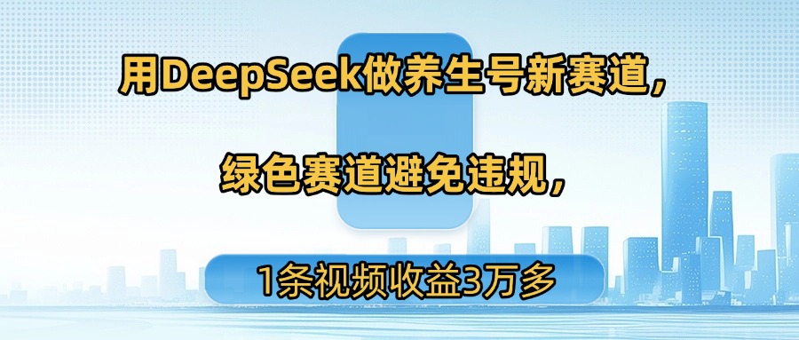 用DeepSeek做养生号新赛道，绿色赛道避免违规，1条视频收益3万多去创吧-网创项目资源站-副业项目-创业项目-搞钱项目黑蛋搞钱