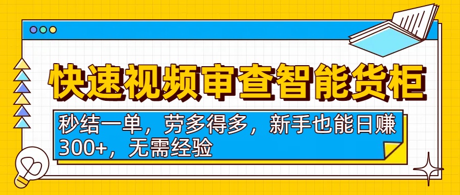 快速视频审查智能货柜，秒结一单，劳多得多，新手也能日赚300+，无需经验去创吧-网创项目资源站-副业项目-创业项目-搞钱项目黑蛋搞钱