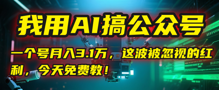 我用AI搞公众号，一个号月入3.1万，这波被忽视的红利，今天免费教！去创吧-网创项目资源站-副业项目-创业项目-搞钱项目黑蛋搞钱