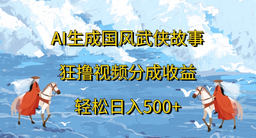 ai生成国风武侠故事狂撸视频分成收益轻松日入500+去创吧-网创项目资源站-副业项目-创业项目-搞钱项目黑蛋搞钱