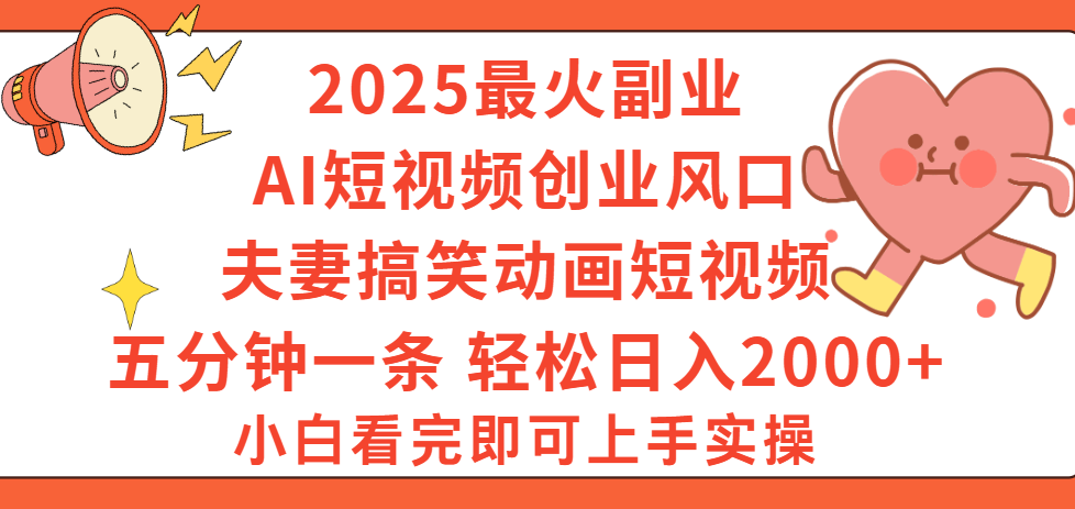 2025最火副业Ai短视频创业风口！夫妻搞笑对话动画短视频，五分钟做一条，矩阵操作，轻松日入 2000+去创吧-网创项目资源站-副业项目-创业项目-搞钱项目黑蛋搞钱