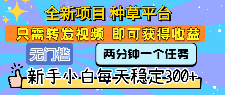 全新项目 种草平台 只需要转发任务视频 即可获得收益 新手小白每天稳定300+去创吧-网创项目资源站-副业项目-创业项目-搞钱项目黑蛋搞钱