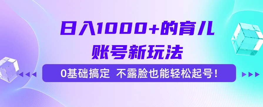 日入1000+的育儿账号新玩法，0基础搞定，不露脸也能轻松起号！去创吧-网创项目资源站-副业项目-创业项目-搞钱项目黑蛋搞钱