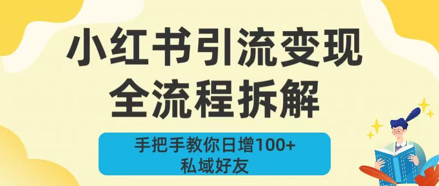 新手必看！小红书引流变现全流程拆解，手把手教你日增100+私域好友去创吧-网创项目资源站-副业项目-创业项目-搞钱项目黑蛋搞钱