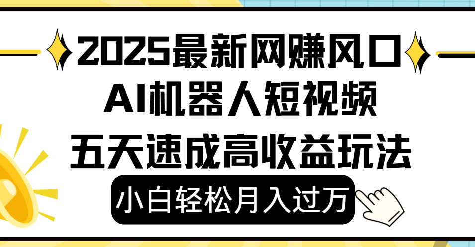2025最新网赚变现风口，Ai 机器人短视频，小白轻松月入过万，五天速成高收益玩法去创吧-网创项目资源站-副业项目-创业项目-搞钱项目黑蛋搞钱