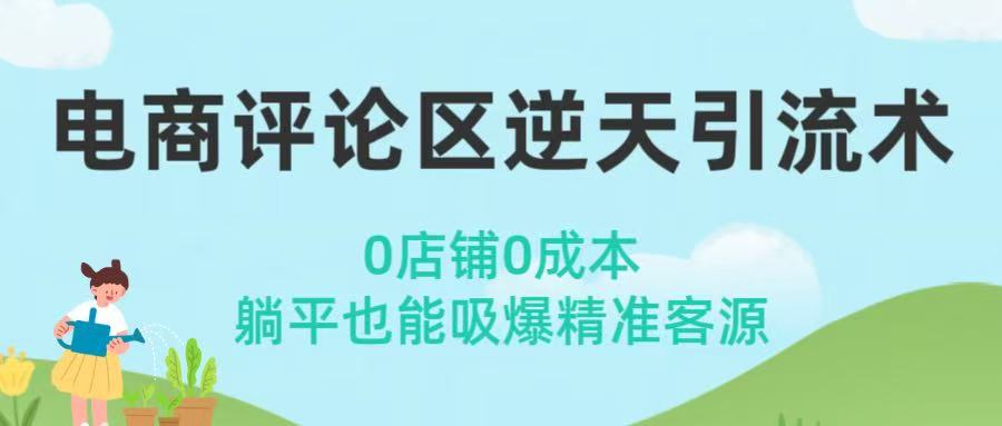 电商评论区逆天引流术！0店铺0成本，躺平也能吸爆精准客源去创吧-网创项目资源站-副业项目-创业项目-搞钱项目黑蛋搞钱