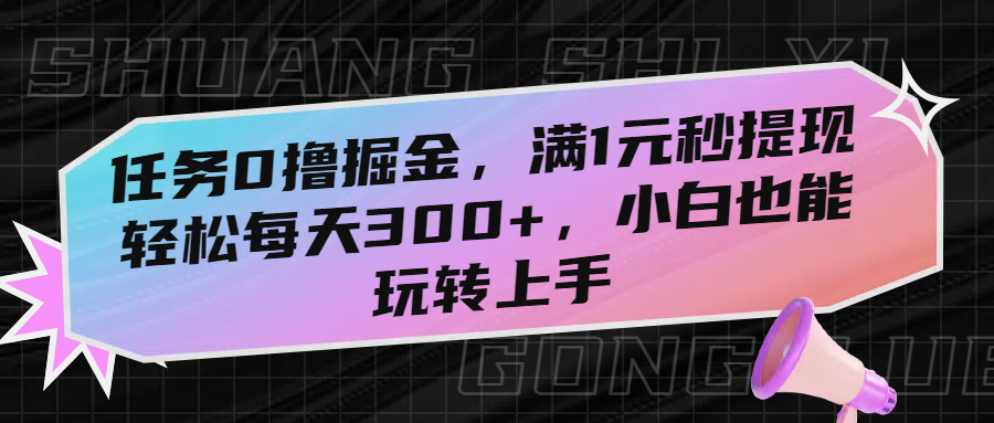 任务0撸掘金，满1元秒提现，轻松每天300+，小白也能玩转上手去创吧-网创项目资源站-副业项目-创业项目-搞钱项目黑蛋搞钱