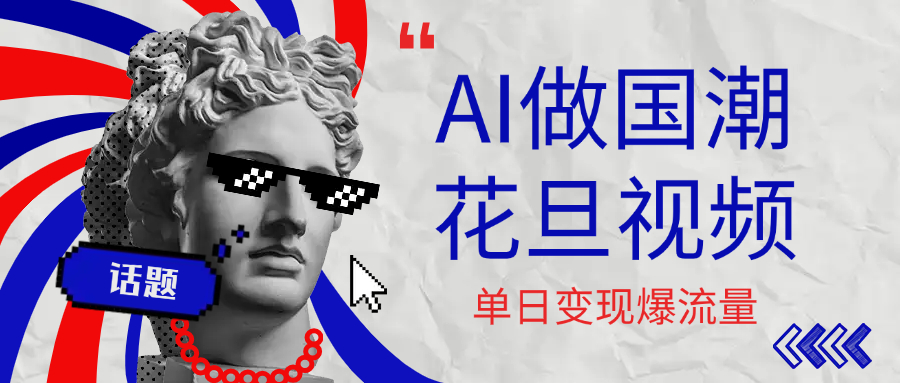 用AI做国潮花旦视频，单日变现1000+，高质量作品引爆流量去创吧-网创项目资源站-副业项目-创业项目-搞钱项目黑蛋搞钱