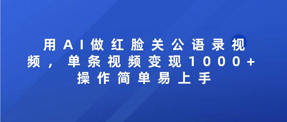 用AI做红脸关公语录视频，单条视频变现1000+ 操作简单易上手去创吧-网创项目资源站-副业项目-创业项目-搞钱项目黑蛋搞钱