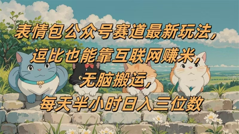 表情包公众号赛道，逗比也能靠互联网赚米，无脑搬运，小白也能日入三位数去创吧-网创项目资源站-副业项目-创业项目-搞钱项目黑蛋搞钱