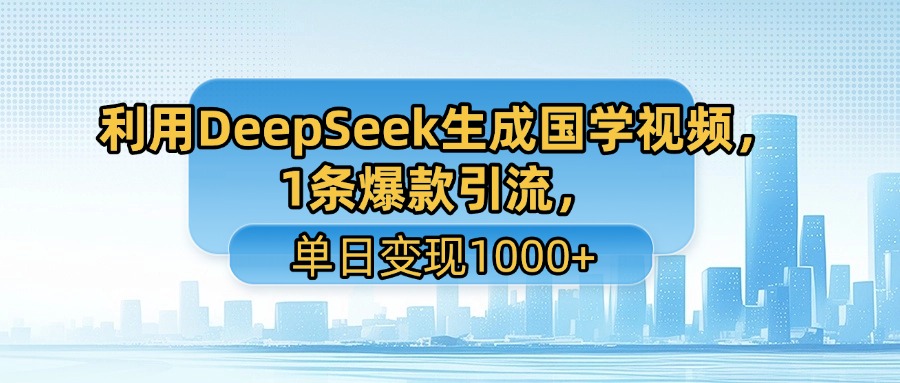 利用DeepSeek生成国学视频，1条爆款引流，单日变现1000+去创吧-网创项目资源站-副业项目-创业项目-搞钱项目黑蛋搞钱