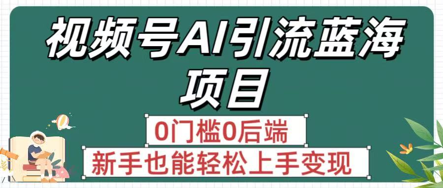 疯传！视频号AI引流蓝海项目，0门槛0后端，新手也能轻松上手变现去创吧-网创项目资源站-副业项目-创业项目-搞钱项目黑蛋搞钱