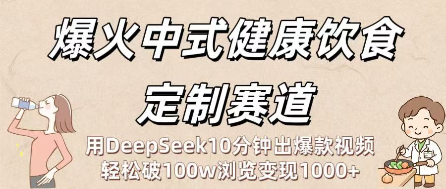 爆火中式健康饮食定制赛道：用DeepSeek10分钟出爆款视频，轻松破100w浏览变现1000+去创吧-网创项目资源站-副业项目-创业项目-搞钱项目黑蛋搞钱