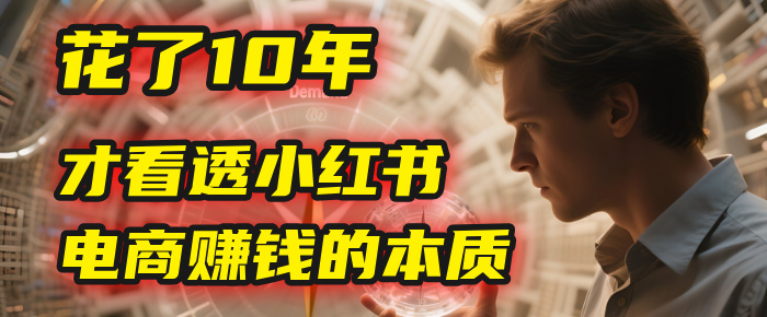 我花了10年，才看透小红书电商赚钱的2个字：本质去创吧-网创项目资源站-副业项目-创业项目-搞钱项目黑蛋搞钱