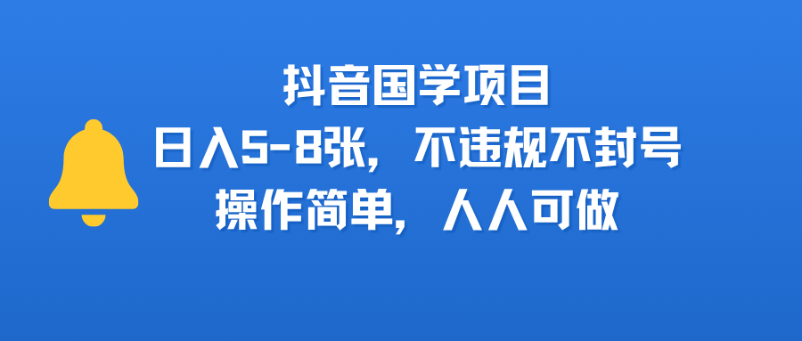 抖音国学项目，日入5-8张，不违规不封号，操作简单，人人可做去创吧-网创项目资源站-副业项目-创业项目-搞钱项目黑蛋搞钱