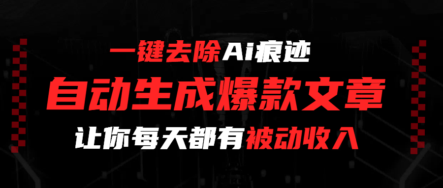 一键去除Ai痕迹，全自动生成爆款文章，让你每天都有睡后收入去创吧-网创项目资源站-副业项目-创业项目-搞钱项目黑蛋搞钱