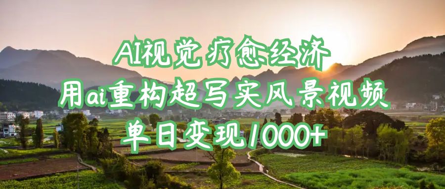 AI视觉疗愈经济：用ai重构超写实风景视频，单日变现1000+去创吧-网创项目资源站-副业项目-创业项目-搞钱项目黑蛋搞钱