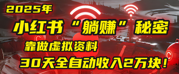 2025年，小红书的“躺赚”秘密被我扒出来了，靠做虚拟资料，30天全自动收入2万块！去创吧-网创项目资源站-副业项目-创业项目-搞钱项目黑蛋搞钱
