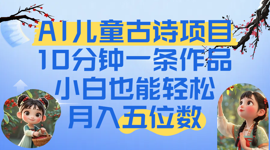爆火AI儿童古诗项目！10分钟一条作品，小白也能轻松月入五位数去创吧-网创项目资源站-副业项目-创业项目-搞钱项目黑蛋搞钱